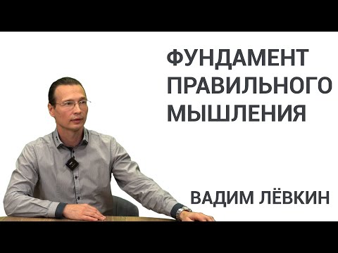 Видео: Вадим Лёвкин - Фундамент правильного мышления