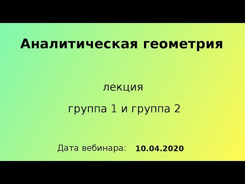 Видео: 10.04.2020, 11.30 - 13.05, вебинар, Аналитическая геометрия, лекция