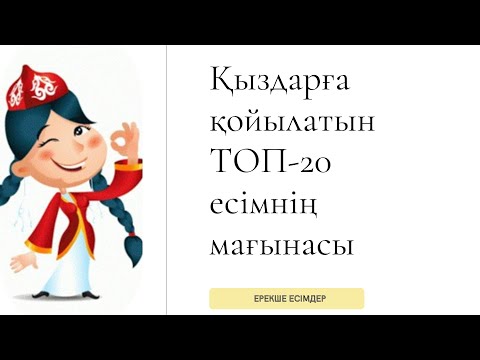 Видео: ҚЫЗДАРҒА қойылатын ТОП-20 ЕСІМНІҢ мағынасы. ҚЫЗ балаларға арналған ЕСІМДЕР.