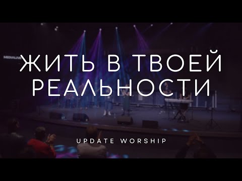 Видео: Жить в Твоей реальности - UPDATE Worship