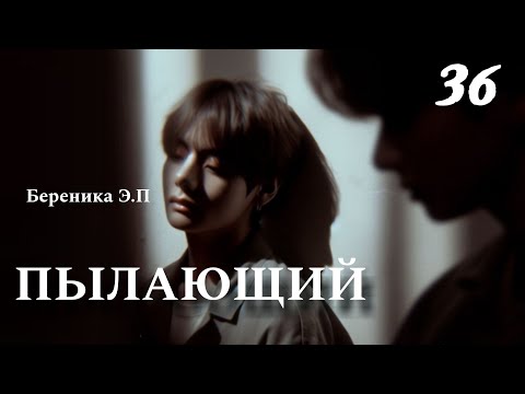 Видео: ПЫЛАЮЩИЙ | 36 глава | фанфик | Береника Э.П | вигуки