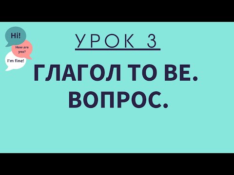 Видео: Урок 3.  Глагол To Be.  Вопросы. АНГЛИЙСКИЙ ДЛЯ НАЧИНАЮЩИХ