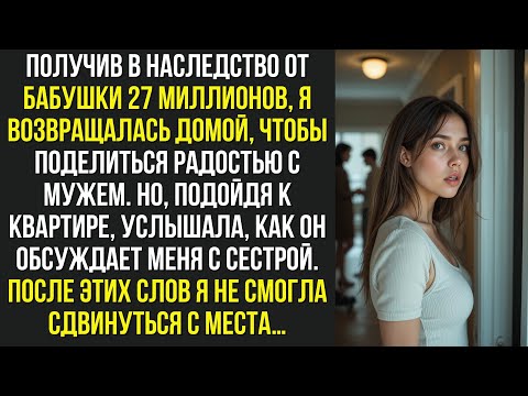 Видео: Получив в наследство от бабушки 27 миллионов, я возвращалась домой, чтобы поделиться радостью