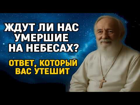 Видео: ЖДУТ ЛИ НАС УМЕРШИЕ НА НЕБЕСАХ  Ответ священника, который вас утешит и удивит