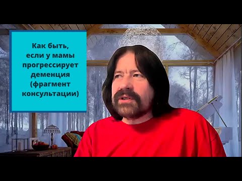 Видео: Как быть, если у мамы прогрессирует деменция (фрагмент консультации)