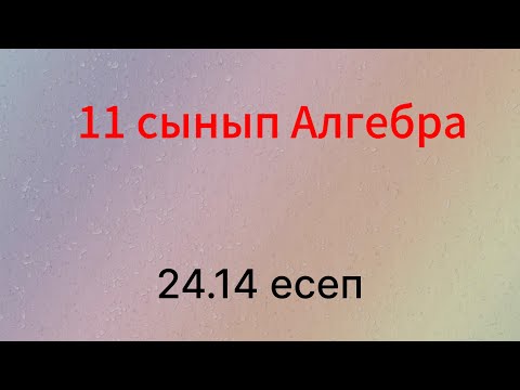 Видео: 24.14 есеп 11 сынып Алгебра