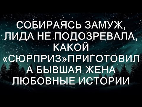 Видео: Собираясь замуж, Лида не подозревала, какой «сюрприз»приготовила бывшая жена Любовные истории