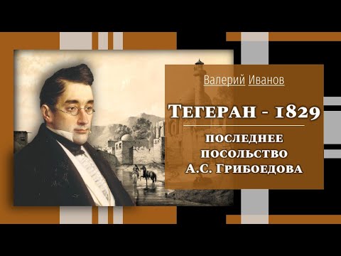 Видео: Тегеран - 1829. Последнее посольство А.С. Грибоедова / Лекция / Цикл "Актуальные уроки истории"