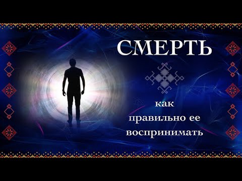 Видео: Смерть. Как правильно ее воспринимать.