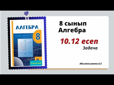 Видео: алгебра 8 сынып 10.12 есеп. Алдамуратова 8 класс 10.12 задача