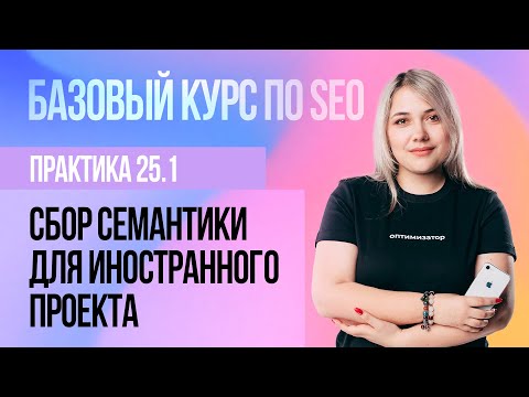 Видео: 25.1. Практическое занятие - Сбор иностранной семантики