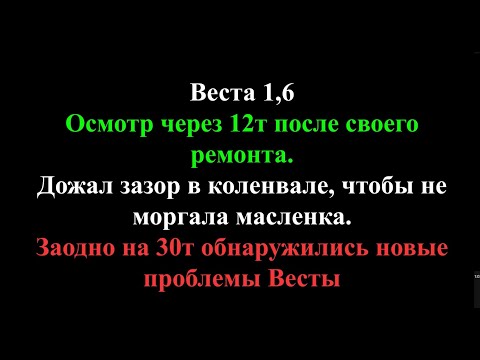 Видео: Веста 1,6. Осмотр через 12т после ремонта. Дожал зазор коленвала. Обнаружилась новая проблема на 30т