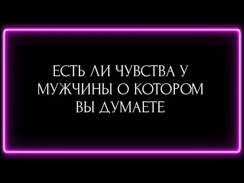 Видео: ЕСТЬ ЛИ ЧУВСТВА У МУЖЧИНЫ О КОТОРОМ ВЫ ДУМАЕТЕ?