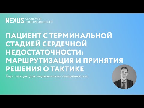 Видео: Пациент с терминальной стадией сердечной недостаточности: Маршрутизация и принятия решения о тактике