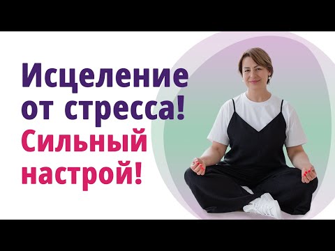 Видео: Исцеление от стресса. Сильный настрой. Гармонизация внутреннего состояния.