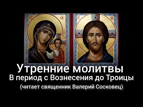 Видео: Утренние молитвы от Вознесения до Троицы. (Читает священник Валерий Сосковец)