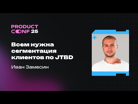 Видео: Всем нужна сегментация клиентов по JTBD. Иван Замесин