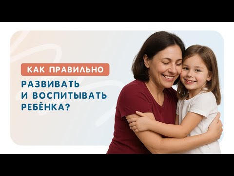 Видео: Как правильно развивать и воспитывать ребёнка?