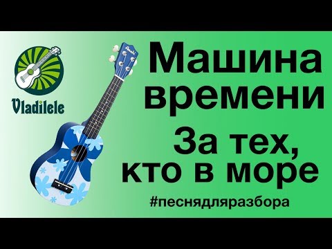 Видео: МАШИНА ВРЕМЕНИ - ЗА ТЕХ КТО В МОРЕ разбор на укулеле