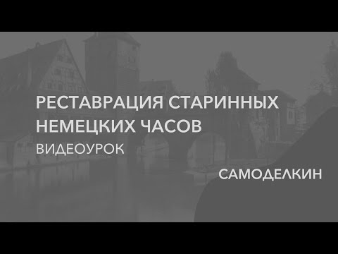 Видео: РЕСТАВРАЦИЯ И РЕМОНТ СТАРИННЫХ НЕМЕЦКИХ ЧАСОВ (ВИДЕОУРОК). Самоделкин.