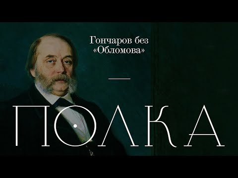 Видео: Подкаст «Полка» | Гончаров без «Обломова»