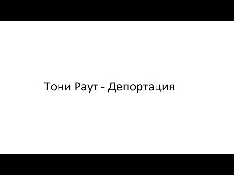 Видео: Тони Раут-Депортация (lyrics)