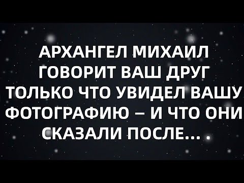Видео: АРХАНГЕЛ МИХАИЛ ГОВОРИТ ВАШ ДРУГ ТОЛЬКО ЧТО УВИДЕЛ ВАШУ ФОТОГРАФИЮ — И ЧТО ОНИ СКАЗАЛИ ПОСЛЕ...