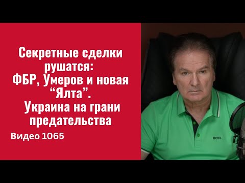 Видео: Секретные сделки рушатся: ФБР, Умеров и новая “Ялта”. Украина на грани предательства /№1065/