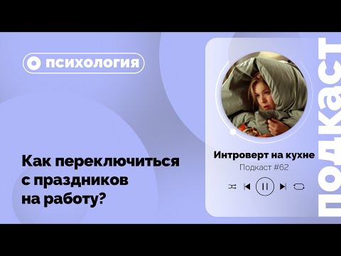 Видео: Подкаст №62. Психология. Как переключиться с праздников на работу?