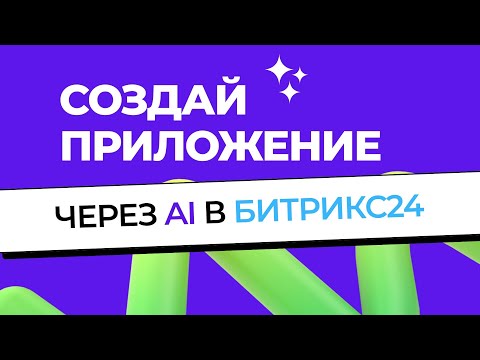 Видео: AI Студия в Битрикс24 | Как создать приложение за 5 минут, если ты не программист!