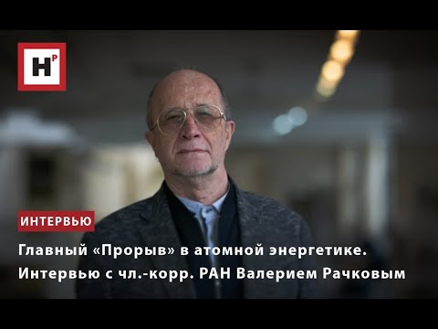 Видео: ГЛАВНЫЙ «ПРОРЫВ» В АТОМНОЙ ЭНЕРГЕТИКЕ  ИНТЕРВЬЮ С ЧЛ  КОРР  РАН ВАЛЕРИЕМ РАЧКОВЫМ