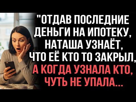 Видео: "Отдав последние деньги на ипотеку,Наташа узнаёт что её кто то закрыл,когда узнала кто,чуть не упала