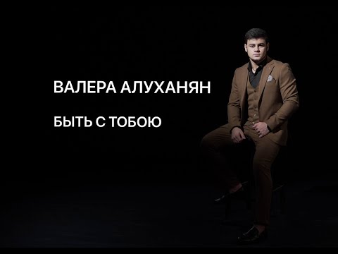 Видео: Валера Алуханян -  Быть с тобою