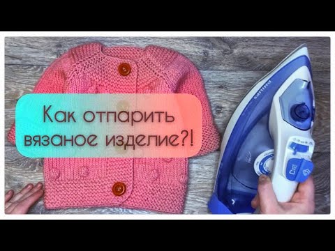 Видео: Как отпарить вязаное изделие?/делюсь хитростями/