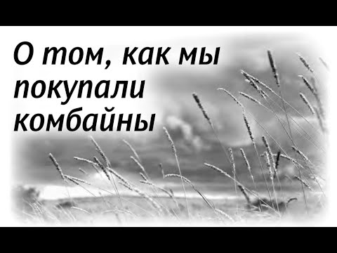 Видео: 58. О том, как мы покупали комбайны (НЕСВЯТЫЕ СВЯТЫЕ)