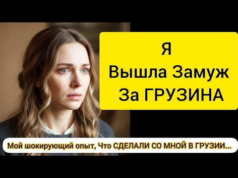 Видео: Я Вышла Замуж За ГРУЗИНА — Мой шокирующий опыт, Что СДЕЛАЛИ СО МНОЙ В ГРУЗИИ