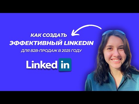 Видео: Как создать эффективный LinkedIn-профиль для B2B-продаж в 2025?