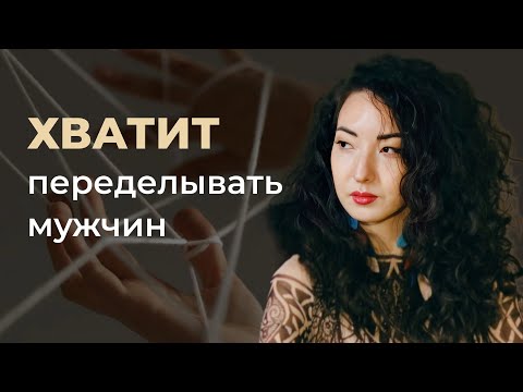 Видео: ХВАТИТ ПЕРЕДЕЛЫВАТЬ МУЖЧИН. Как изменить отношения без манипуляций