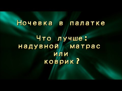 Видео: Ночевка в палатке. Что лучше:надувной матрас или коврик?