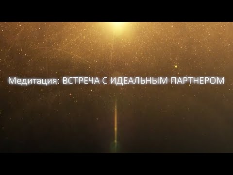 Видео: Медитация: Встреча с идеальным партнером.