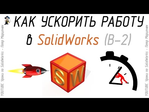 Видео: Как ускорить работу в SolidWorks. (Выпуск 2)