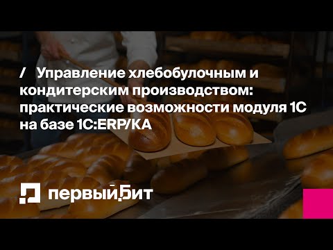 Видео: Управление хлебобулочным и кондитерским производством:  возможности модуля 1С на базе 1С:ERP/КА