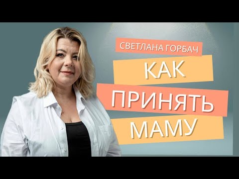 Видео: Как принять маму | Психолог Светлана Горбач