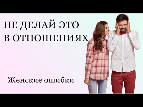 Видео: Что женщине не нужно делать в отношениях