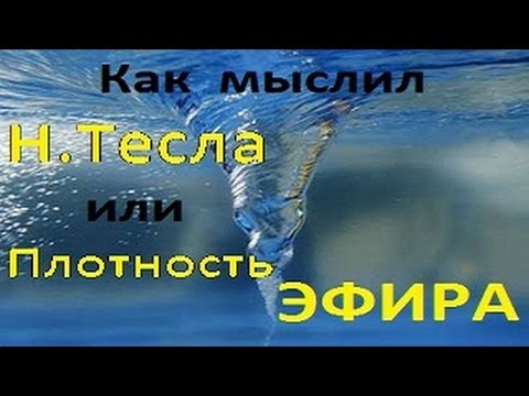 Видео: Как мыслил Тесла или  Плотность ЭФИРА