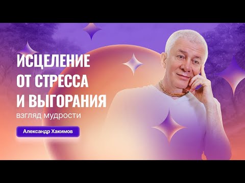 Видео: Исцеление от стресса и выгорания  Взгляд мудрости - Александр Хакимов