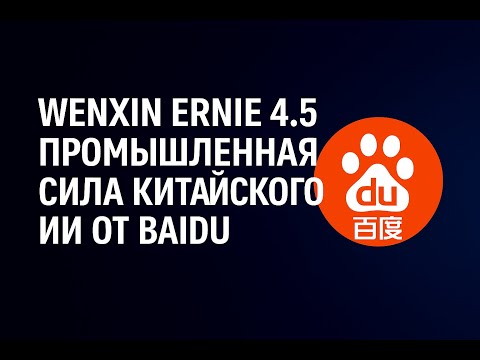 Видео: Wenxin ERNIE 4.5 — промышленная сила китайского ИИ от Baidu.