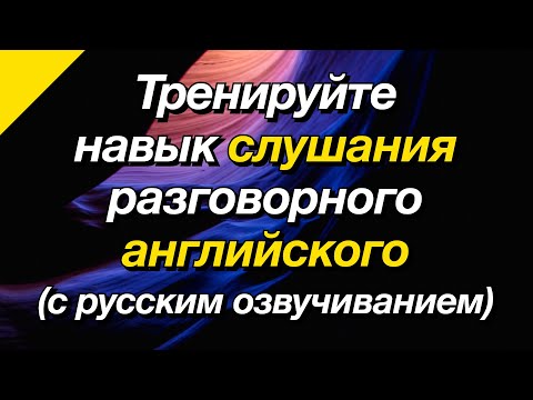 Видео: Тренируйте навык слушания разговорного английского (с русским озвучиванием)