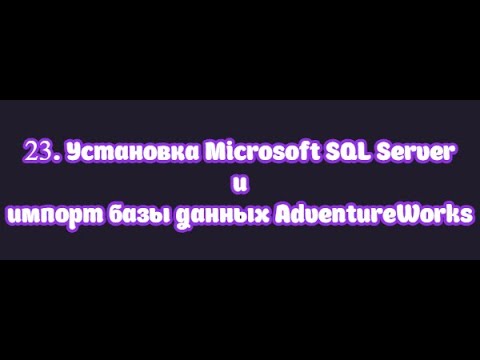 Видео: 23. Установка Microsoft SQL Server и импорт базы данных AdventureWorks