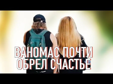 Видео: Ваномас. Нашел НОВУЮ ЛЮБОВЬ?